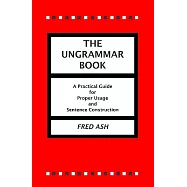 The Ungrammar Book: A Practical Guide For Proper Usage And Sentence Construction