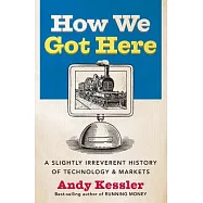 How We Got Here: A Slightly Irreverent History of Technology And Markets