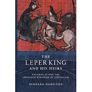 The Leper King and His Heirs: Baldwin IV and the Crusader Kingdom of Jerusalem