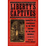 Liberty&rsquo;s Captives: Narratives of Confinement in the Print Culture of the Early Republic