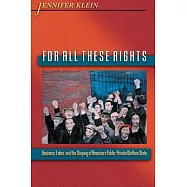 For All These Rights: Business, Labor, and the Shaping of America&rsquo;s Public-Private Welfare State