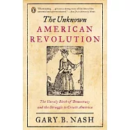 The Unknown American Revolution: The Unruly Birth of Democracy and the Struggle to Create America