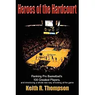 Heroes of the Hardcourt: Ranking Pro Basketball’s 100 Greatest Players, And Introducing a Whole New Way of Looking at
