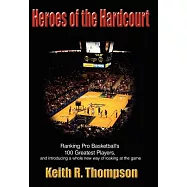 Heroes of the Hardcourt: Ranking Pro Basketball’s 100 Greatest Players, And Introducing a Whole New Way of Looking at