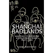 The Shanghai Badlands: Wartime Terrorism and Urban Crime, 1937-1941
