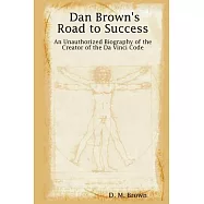 Dan Brown’s Road to Success: An Unauthorized Biography of the Creator of the Da Vinci Code