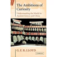 The Ambitions of Curiosity: Understanding the World in Ancient Greece and China