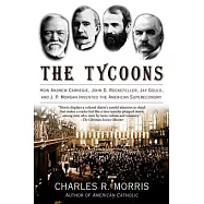 The Tycoons: How Andrew Carnegie, John D. Rockefeller, Jay Gould, And J. P. Morgan Invented the American Supereconomy