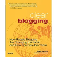 Clear Blogging: How People Blogging Are Changing the World And How You Can Join Them