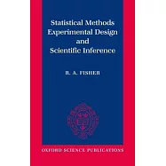 Statistical Methods, Experimental Design, and Scientific Inference: A Re-Issue of Statistical Methods for Research Workers, the Design of Experiments,