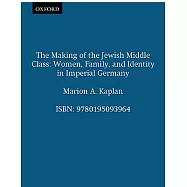 The Making of the Jewish Middle Class: Women, Family, and Identity in Imperial Germany