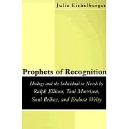 Prophets of Recognition: Ideology and the Individual in Novels by Ralph Ellison, Toni Morrison, Saul Bellow, and Eudora