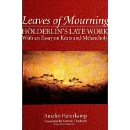 Leaves of Mourning: Holderlin&rsquo;s Late Work, With an Essay on Keats and Melancholy