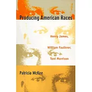 Producing American Races: Henry James, William Faulkner, Toni Morrison