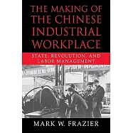 The Making of the Chinese Industrial Workplace: State, Revolution, And Labor Management