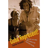 Cuba Represent!: Cuban Arts, State Power, and the Making of New Revolutionary Cultures
