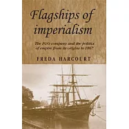 Flagships of Imperialism: The P & O Company and the Politics of Empire from Its Origins to 1867