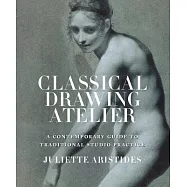 Classical Drawing Atelier: A Complete Course in Traditional Studio Practice