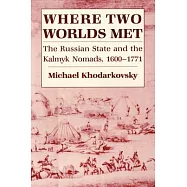 Where Two Worlds Met: The Russian State and the Kalmyk Nomads, 1600 1771