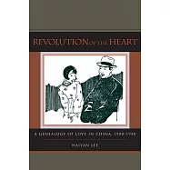 Revolution of the Heart: A Genealogy of Love in China, 1900-1950