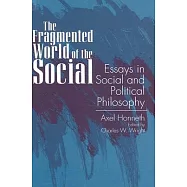 The Fragmented World of the Social: Essays in Social and Political Philosophy