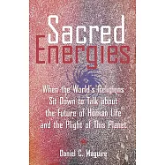 Sacred Energies: When the World&rsquo;s Religions Sit Down to Talk About the Future of Human Life and the Plight of This
