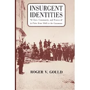 Insurgent Identities: Class, Community, and Protest in Paris from 1848 to the Commune