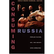 Consuming Russia: Popular Culture, Sex, and Society Since Gorbachev