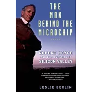 The Man Behind the Microchip: Robert Noyce and the Invention of Silicon Valley