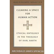 Clearing a Space for Human Action: Ethical Ontology in the Early Theology of Karl Barth