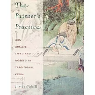 The Painter’s Practice: How Artists Lived and Worked in Traditional China