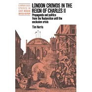London Crowds in the Reign of Charles II: Propaganda and Politics from the Restoration Until the Exclusion Crisis