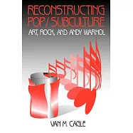 Reconstructing Pop/Subculture: Art, Rock, and Andy Warhol