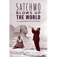 Satchmo Blows Up the World: Jazz Ambassadors Play the Cold War