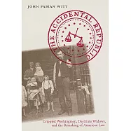 The Accidental Republic: Crippled Workingmen, Destitute Widows, And the Remaking of American Law