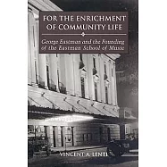 For the Enrichment of Community Life: George Eastman And the Founding of the Eastman School of Music