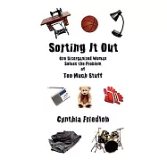 Sorting It Out: One Disorganized Woman Solves the Problem of Too Much Stuff