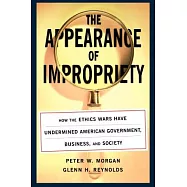 Appearance of Impropriety: How the Ethics Wars Have Undermined American Government, Business, and Society