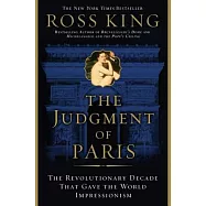 The Judgment of Paris: The Revolutionary Decade That Gave the World Impressionism