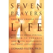 Seven Prayers That Can Change Your Life: How to Use Jewish Spiritual Wisdom to Enhance Your Health, Relationships, And