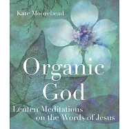 Organic God: Lenten Meditations on the Words of Jesus