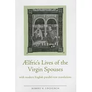 Aelfric&rsquo;s Lives of the Virgin Spouses: With Modern English Parallel-Text Translations: Julian and Basilissa, Cecilia