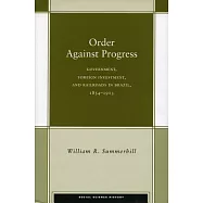 Order Against Progress: Government, Foreign Investment, and Railroads in Brazil, 1854-1913