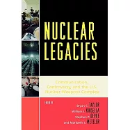 Nuclear Legacies: Communication, Controversy, and the U.S. Nuclear Weapons Complex