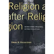 Religion After Religion: Gershom Scholem, Mircea Eliade, and Henry Corbin at Eranos
