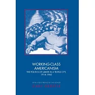Working-Class Americanism: The Politics of Labor in a Textile City, 1914-1960