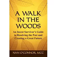 A Walk in the Woods: An Incest Survivor&rsquo;s Guide to Resolving the Past and Creating a Great Future