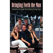 Bringing Forth the Man: A Handbook for Single Moms Raising Teenage Boys