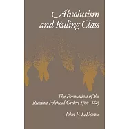 Absolutism and Ruling Class: The Formation of the Russian Political Order, 1700-1825