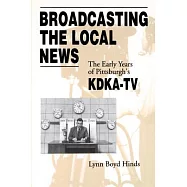 Broadcasting The Local News: The Early Years Of Pittsburgh&rsquo;s Kdka-tv